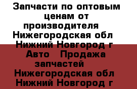 Запчасти по оптовым ценам от производителя  - Нижегородская обл., Нижний Новгород г. Авто » Продажа запчастей   . Нижегородская обл.,Нижний Новгород г.